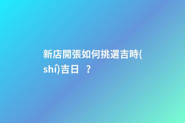 新店開張如何挑選吉時(shí)吉日？